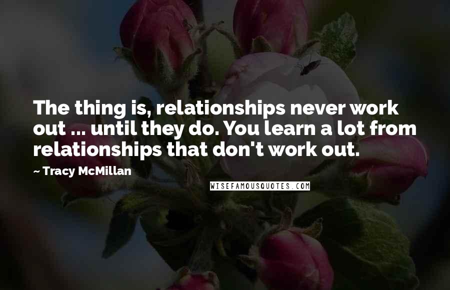 Tracy McMillan Quotes: The thing is, relationships never work out ... until they do. You learn a lot from relationships that don't work out.