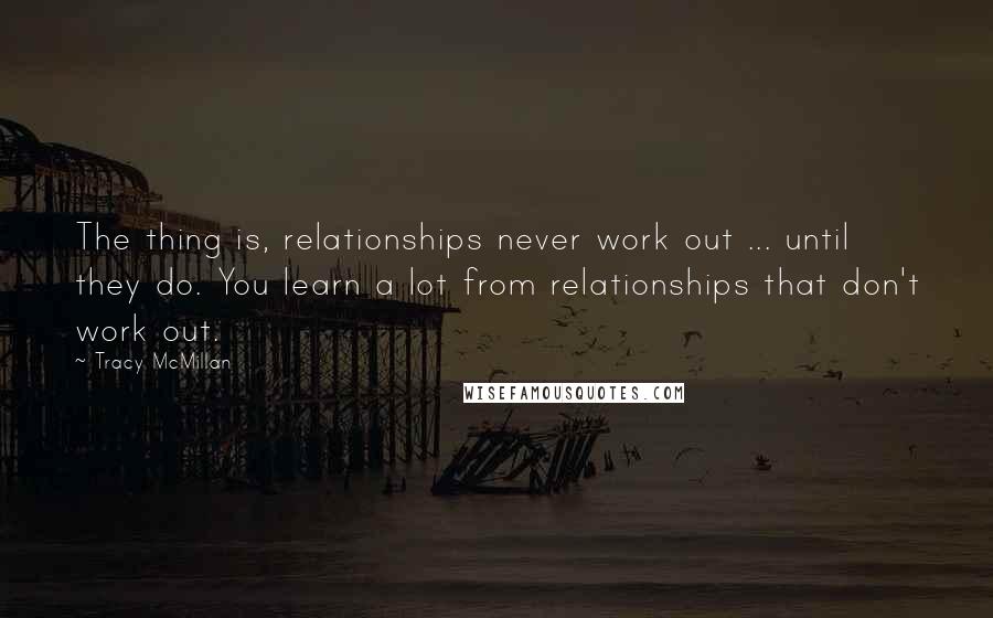 Tracy McMillan Quotes: The thing is, relationships never work out ... until they do. You learn a lot from relationships that don't work out.
