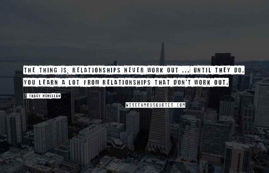 Tracy McMillan Quotes: The thing is, relationships never work out ... until they do. You learn a lot from relationships that don't work out.