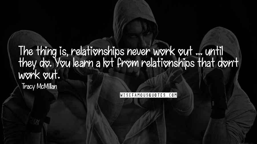 Tracy McMillan Quotes: The thing is, relationships never work out ... until they do. You learn a lot from relationships that don't work out.