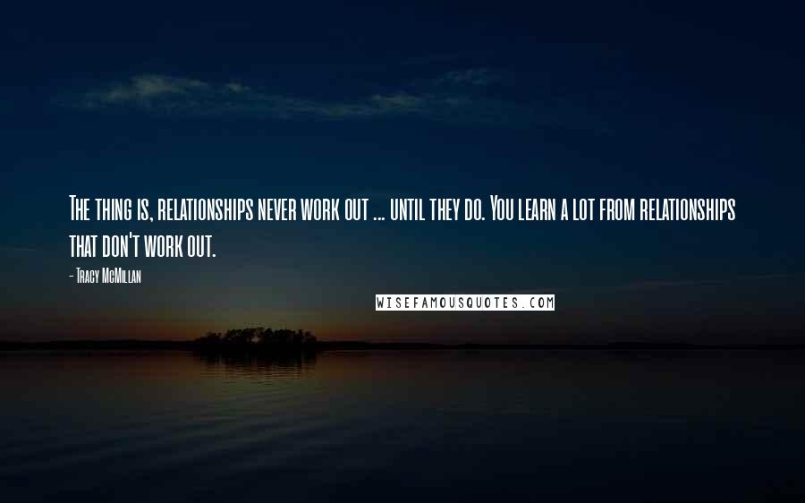 Tracy McMillan Quotes: The thing is, relationships never work out ... until they do. You learn a lot from relationships that don't work out.