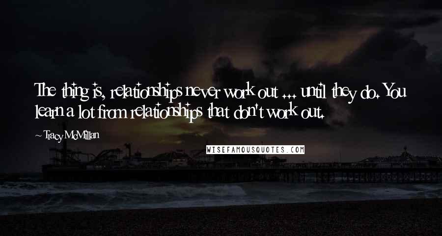 Tracy McMillan Quotes: The thing is, relationships never work out ... until they do. You learn a lot from relationships that don't work out.