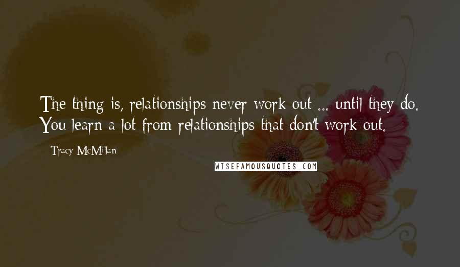 Tracy McMillan Quotes: The thing is, relationships never work out ... until they do. You learn a lot from relationships that don't work out.