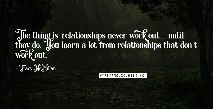 Tracy McMillan Quotes: The thing is, relationships never work out ... until they do. You learn a lot from relationships that don't work out.