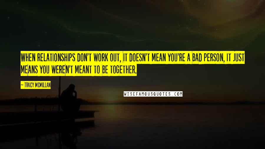 Tracy McMillan Quotes: When relationships don't work out, it doesn't mean you're a bad person, it just means you weren't meant to be together.