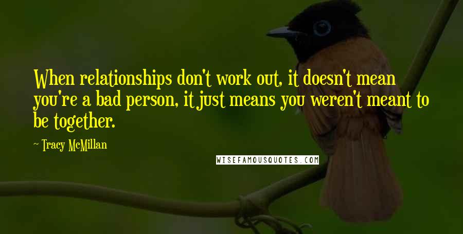 Tracy McMillan Quotes: When relationships don't work out, it doesn't mean you're a bad person, it just means you weren't meant to be together.