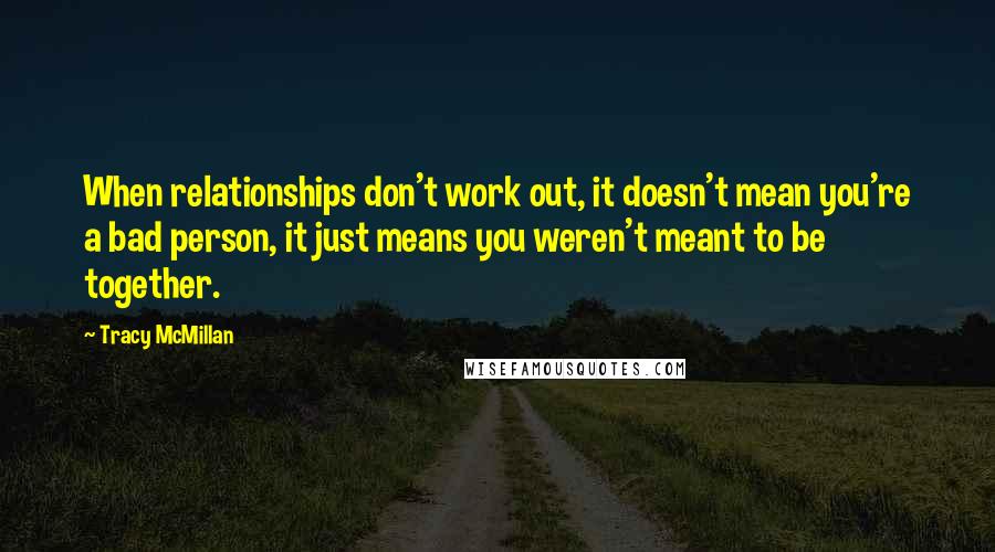 Tracy McMillan Quotes: When relationships don't work out, it doesn't mean you're a bad person, it just means you weren't meant to be together.