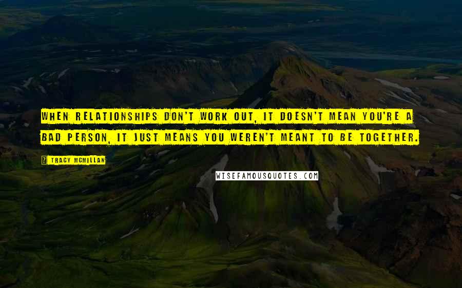 Tracy McMillan Quotes: When relationships don't work out, it doesn't mean you're a bad person, it just means you weren't meant to be together.