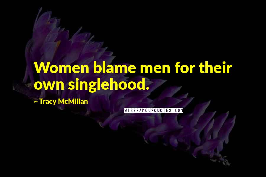 Tracy McMillan Quotes: Women blame men for their own singlehood.