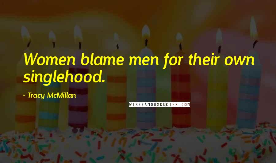 Tracy McMillan Quotes: Women blame men for their own singlehood.