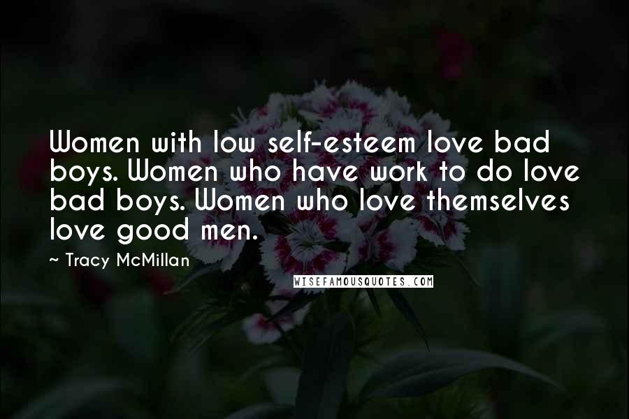 Tracy McMillan Quotes: Women with low self-esteem love bad boys. Women who have work to do love bad boys. Women who love themselves love good men.