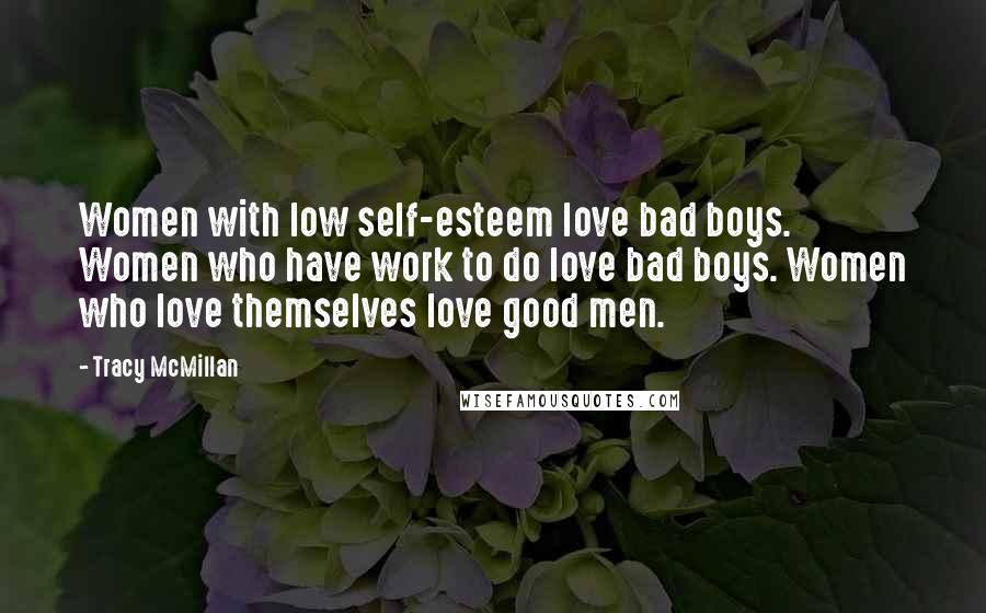 Tracy McMillan Quotes: Women with low self-esteem love bad boys. Women who have work to do love bad boys. Women who love themselves love good men.