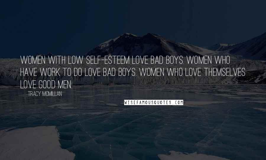 Tracy McMillan Quotes: Women with low self-esteem love bad boys. Women who have work to do love bad boys. Women who love themselves love good men.