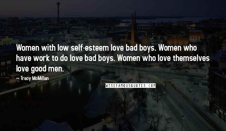 Tracy McMillan Quotes: Women with low self-esteem love bad boys. Women who have work to do love bad boys. Women who love themselves love good men.