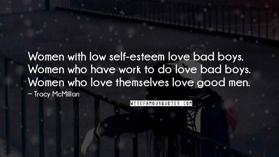 Tracy McMillan Quotes: Women with low self-esteem love bad boys. Women who have work to do love bad boys. Women who love themselves love good men.