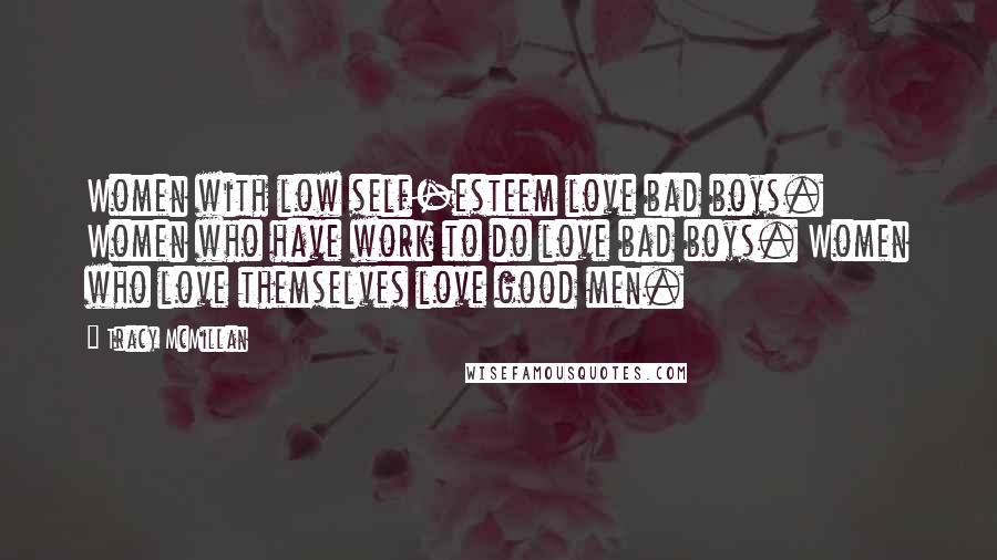 Tracy McMillan Quotes: Women with low self-esteem love bad boys. Women who have work to do love bad boys. Women who love themselves love good men.