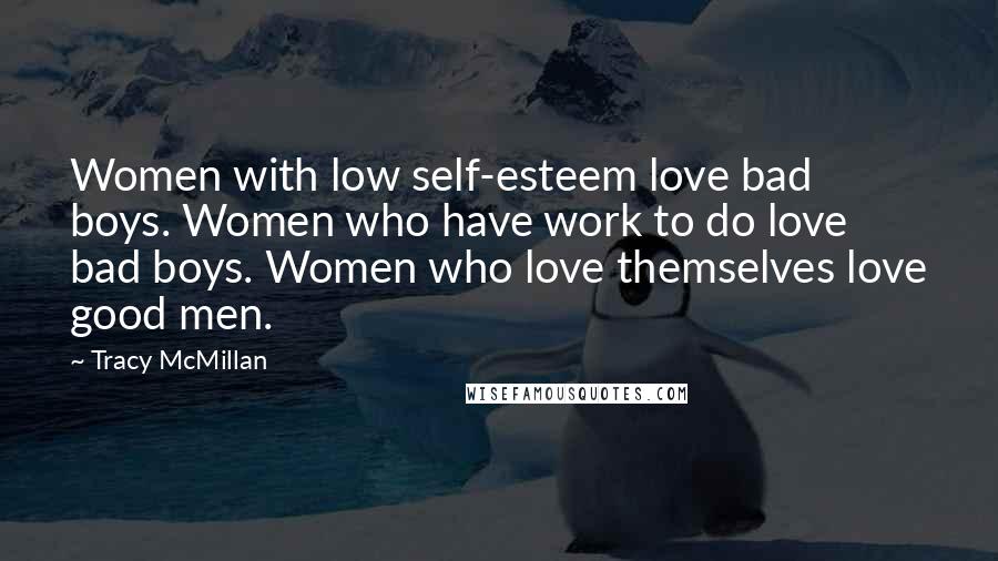 Tracy McMillan Quotes: Women with low self-esteem love bad boys. Women who have work to do love bad boys. Women who love themselves love good men.