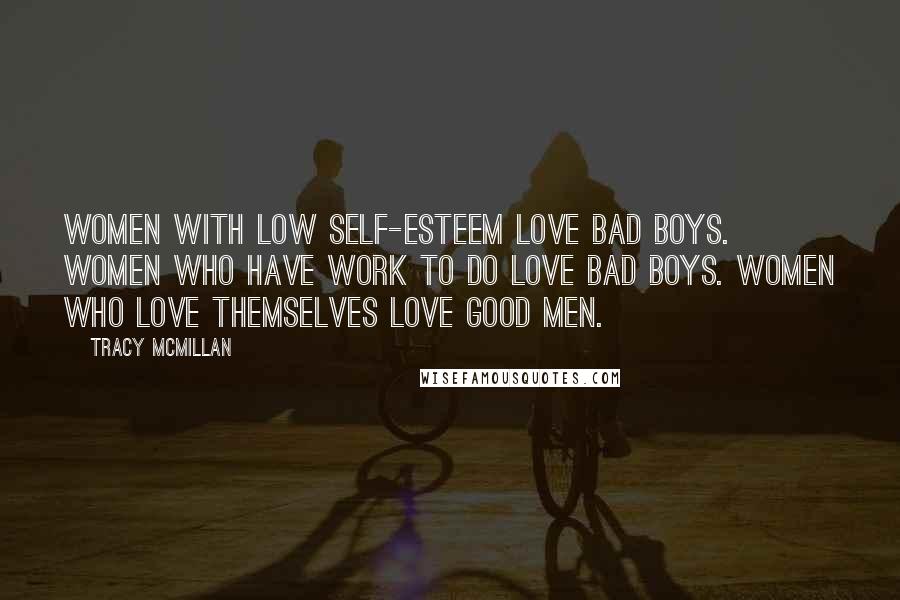 Tracy McMillan Quotes: Women with low self-esteem love bad boys. Women who have work to do love bad boys. Women who love themselves love good men.