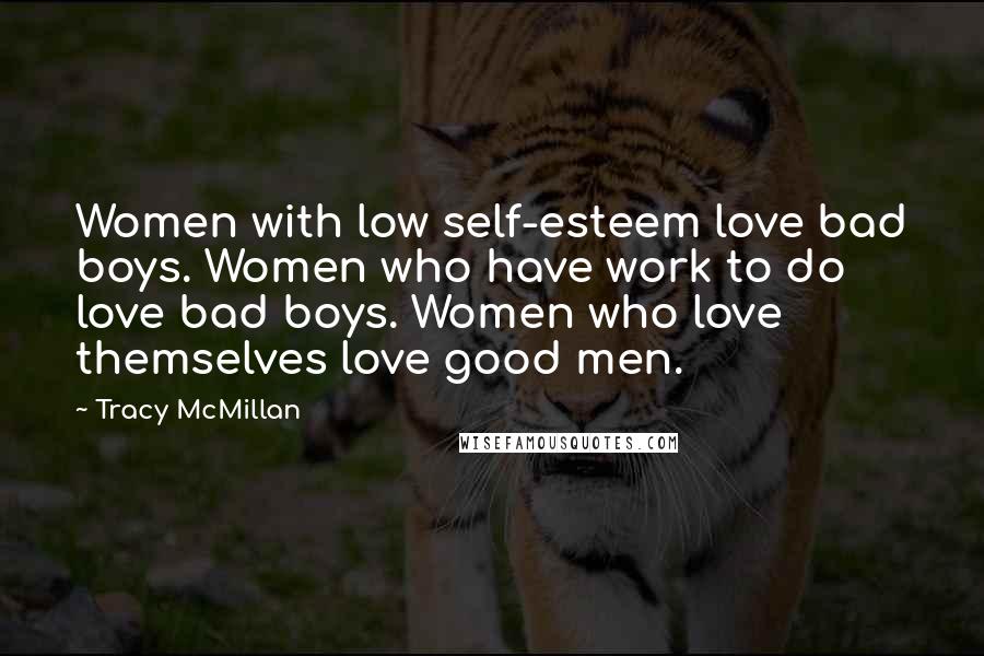 Tracy McMillan Quotes: Women with low self-esteem love bad boys. Women who have work to do love bad boys. Women who love themselves love good men.