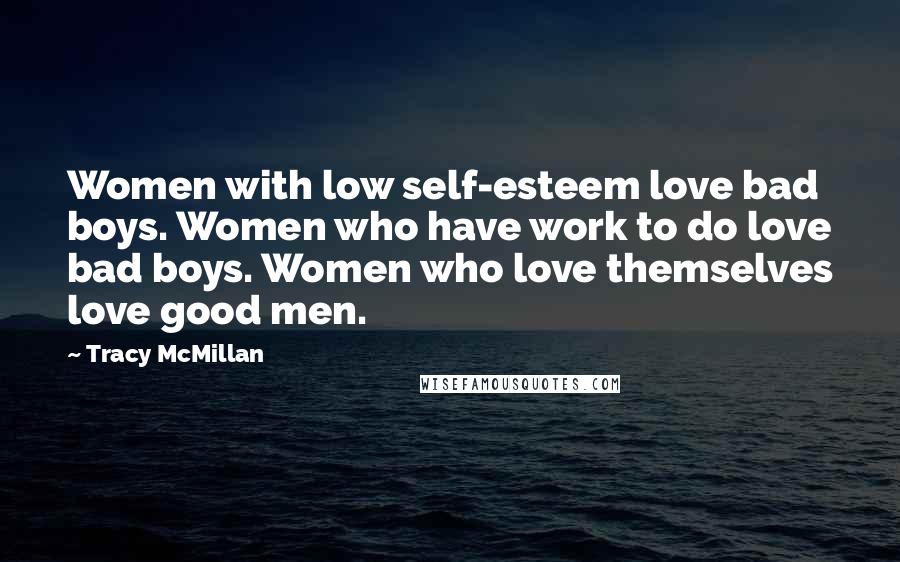 Tracy McMillan Quotes: Women with low self-esteem love bad boys. Women who have work to do love bad boys. Women who love themselves love good men.