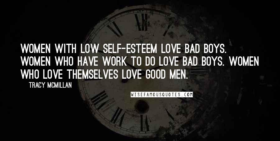 Tracy McMillan Quotes: Women with low self-esteem love bad boys. Women who have work to do love bad boys. Women who love themselves love good men.