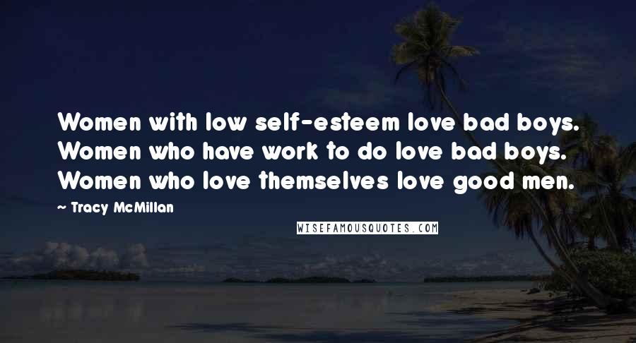 Tracy McMillan Quotes: Women with low self-esteem love bad boys. Women who have work to do love bad boys. Women who love themselves love good men.