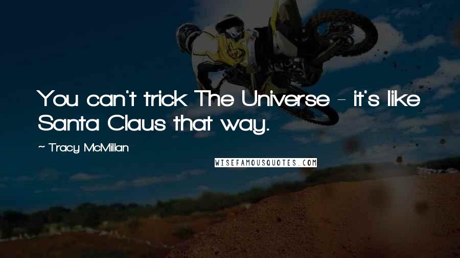 Tracy McMillan Quotes: You can't trick The Universe - it's like Santa Claus that way.