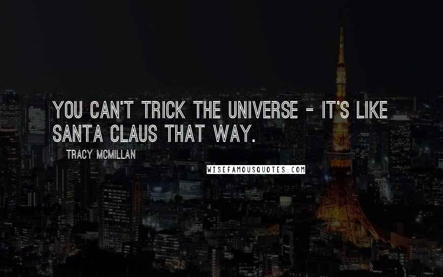 Tracy McMillan Quotes: You can't trick The Universe - it's like Santa Claus that way.