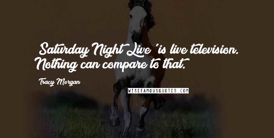 Tracy Morgan Quotes: 'Saturday Night Live' is live television. Nothing can compare to that.
