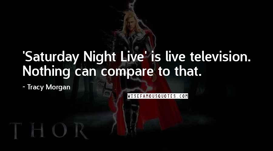 Tracy Morgan Quotes: 'Saturday Night Live' is live television. Nothing can compare to that.