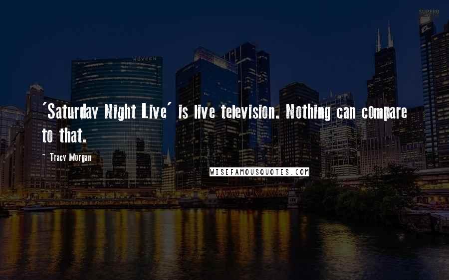 Tracy Morgan Quotes: 'Saturday Night Live' is live television. Nothing can compare to that.