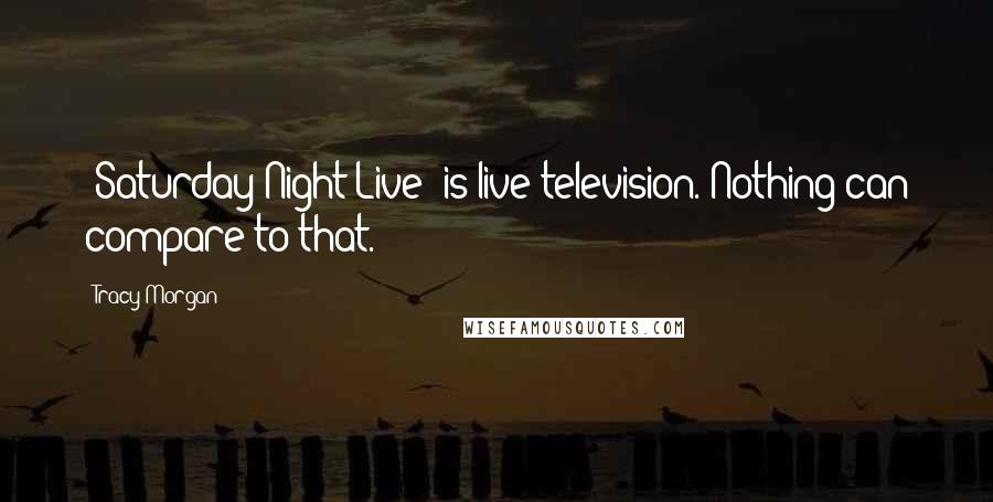 Tracy Morgan Quotes: 'Saturday Night Live' is live television. Nothing can compare to that.