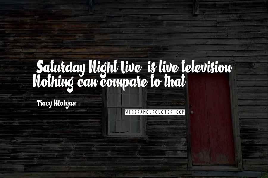 Tracy Morgan Quotes: 'Saturday Night Live' is live television. Nothing can compare to that.