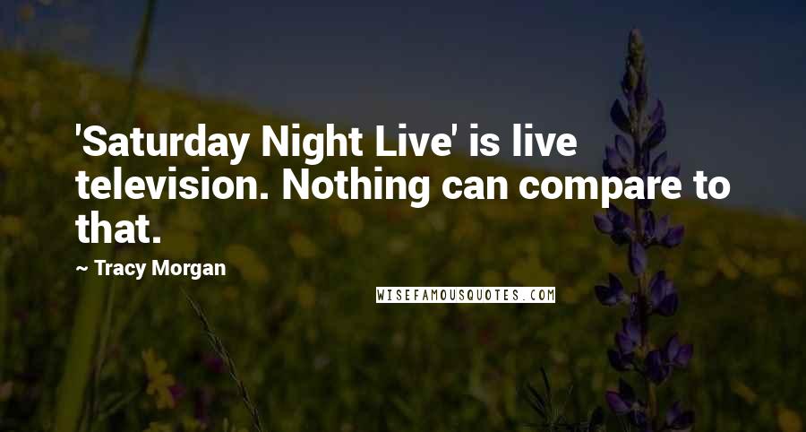 Tracy Morgan Quotes: 'Saturday Night Live' is live television. Nothing can compare to that.