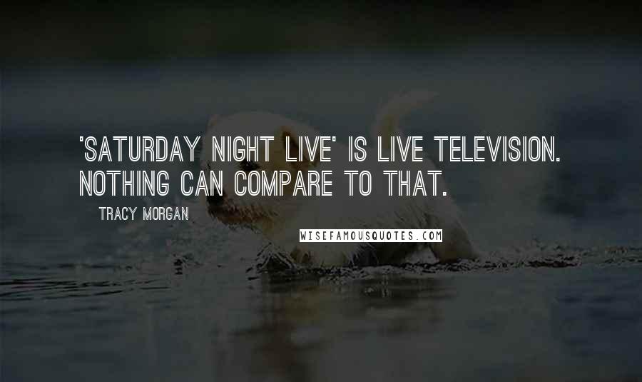 Tracy Morgan Quotes: 'Saturday Night Live' is live television. Nothing can compare to that.