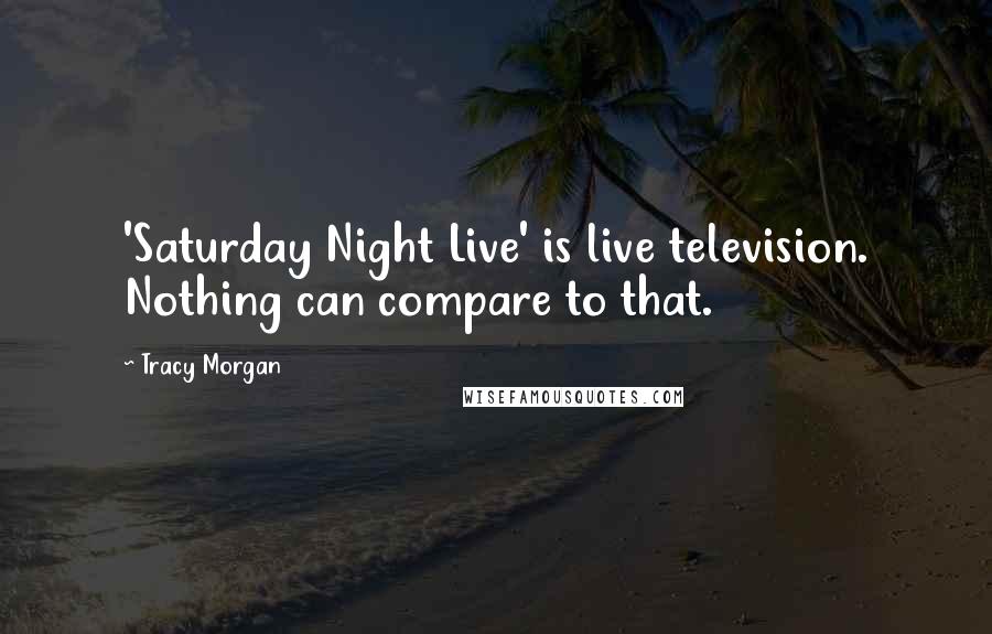 Tracy Morgan Quotes: 'Saturday Night Live' is live television. Nothing can compare to that.