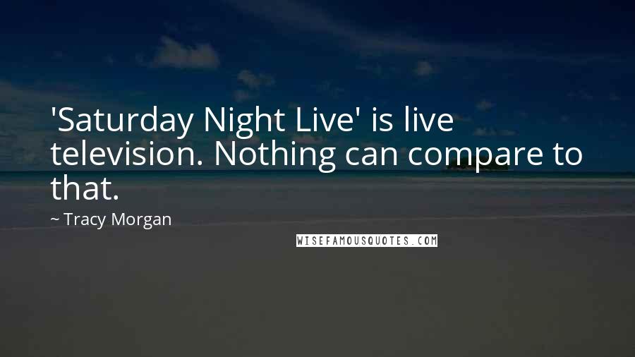 Tracy Morgan Quotes: 'Saturday Night Live' is live television. Nothing can compare to that.