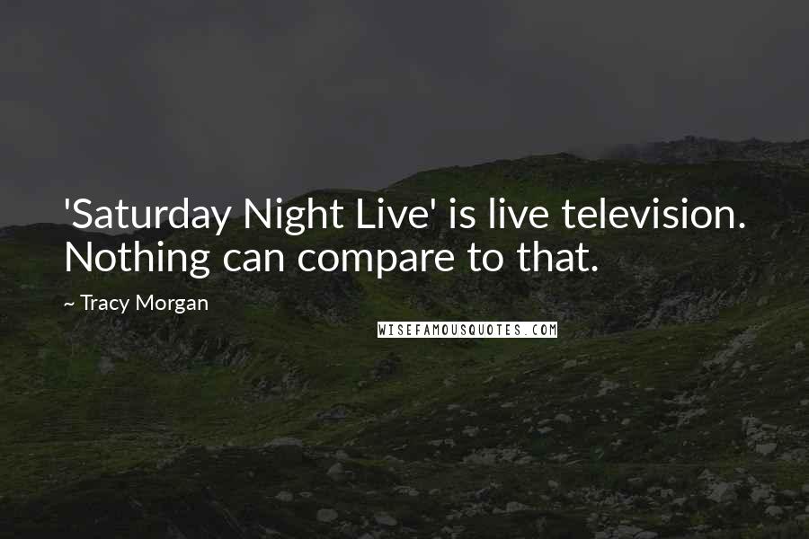 Tracy Morgan Quotes: 'Saturday Night Live' is live television. Nothing can compare to that.