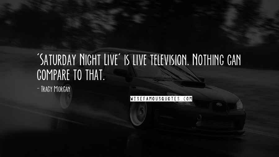 Tracy Morgan Quotes: 'Saturday Night Live' is live television. Nothing can compare to that.