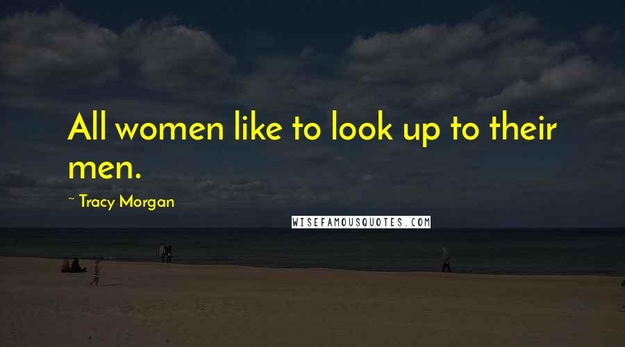 Tracy Morgan Quotes: All women like to look up to their men.