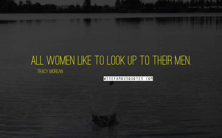 Tracy Morgan Quotes: All women like to look up to their men.