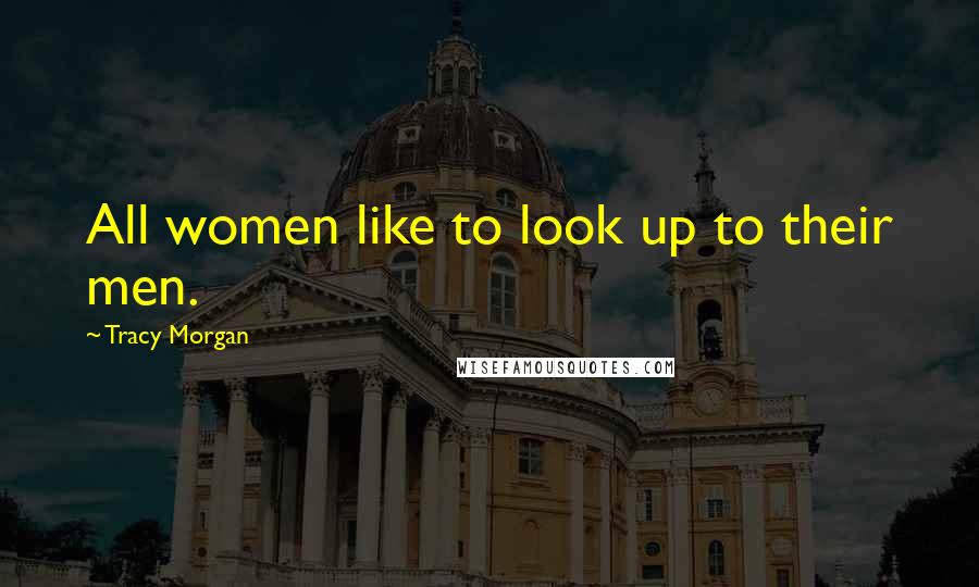 Tracy Morgan Quotes: All women like to look up to their men.