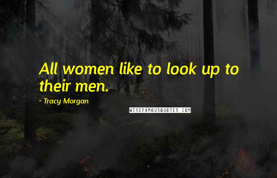 Tracy Morgan Quotes: All women like to look up to their men.