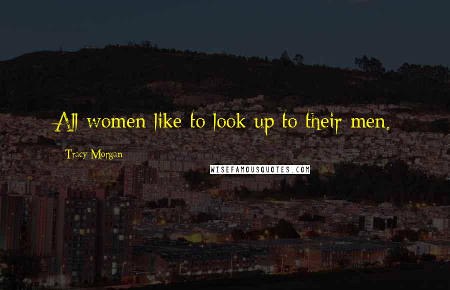 Tracy Morgan Quotes: All women like to look up to their men.