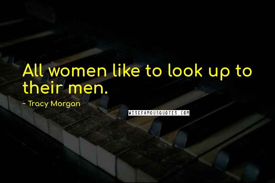 Tracy Morgan Quotes: All women like to look up to their men.