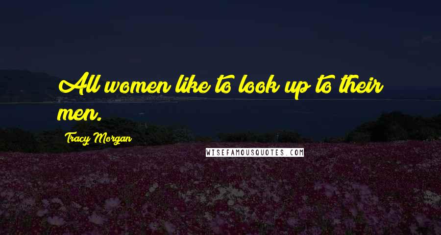 Tracy Morgan Quotes: All women like to look up to their men.