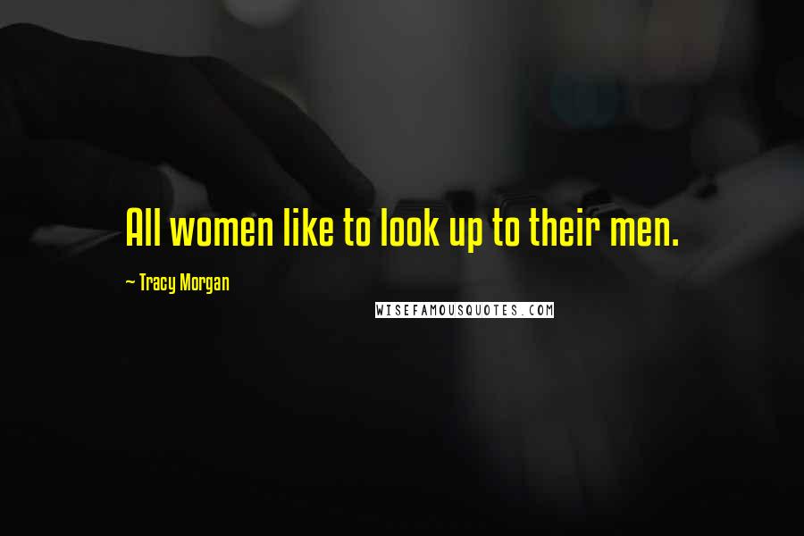 Tracy Morgan Quotes: All women like to look up to their men.