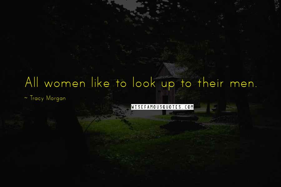 Tracy Morgan Quotes: All women like to look up to their men.