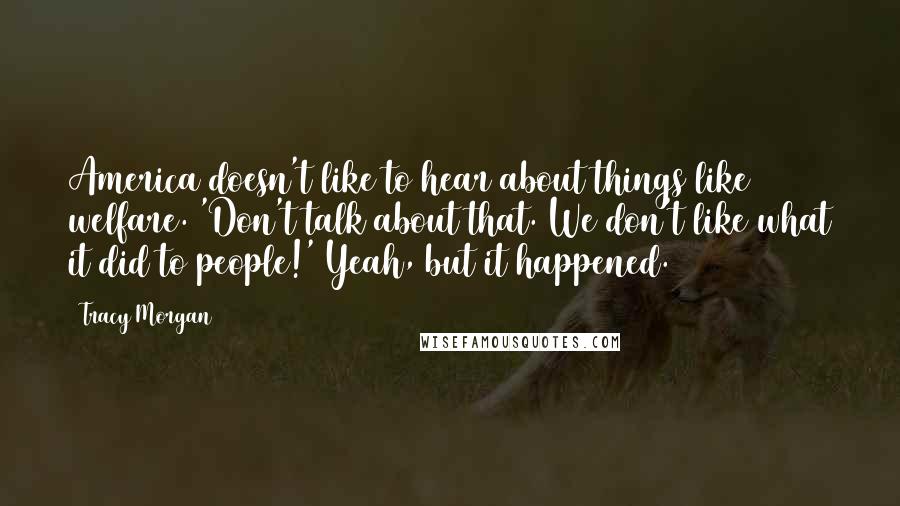 Tracy Morgan Quotes: America doesn't like to hear about things like welfare. 'Don't talk about that. We don't like what it did to people!' Yeah, but it happened.