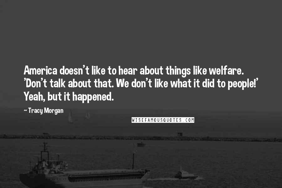 Tracy Morgan Quotes: America doesn't like to hear about things like welfare. 'Don't talk about that. We don't like what it did to people!' Yeah, but it happened.